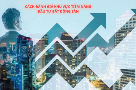 Cách đánh giá khu vực tiềm năng đầu tư bất động sản